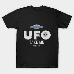 UFO take me with you. T-Shirt